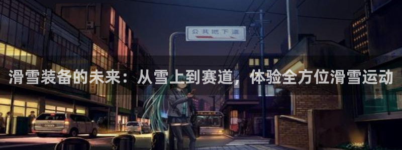 zoty中欧体育官网下载平台APP：滑雪装备的未来：从雪上到